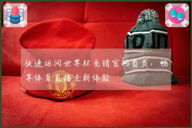 快速访问世界杯竞猜官网首页，畅享体育直播全新体验