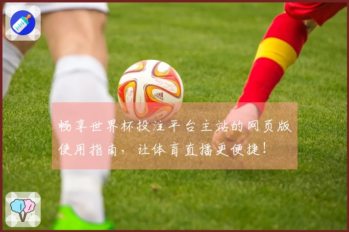 畅享世界杯投注平台主站的网页版使用指南，让体育直播更便捷！