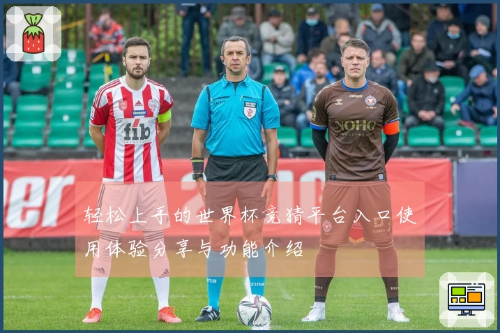 轻松上手的世界杯竞猜平台入口使用体验分享与功能介绍