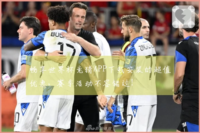 畅享世界杯竞猜APP下载安装的超值优惠，赛季活动不容错过！