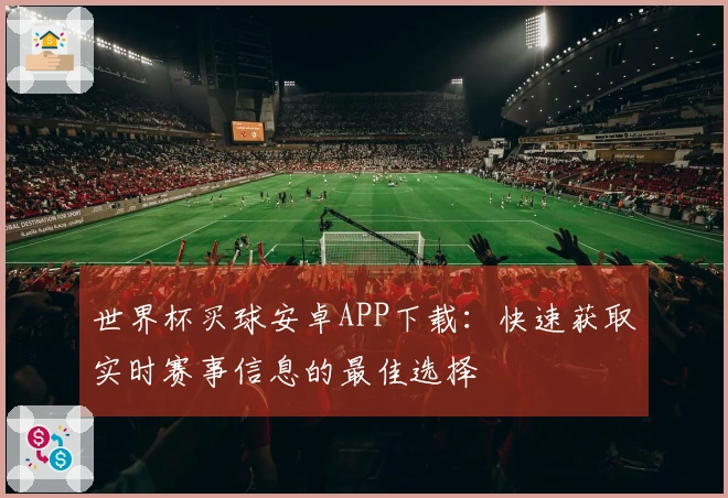 世界杯买球安卓APP下载:快速获取实时赛事信息的最佳选择