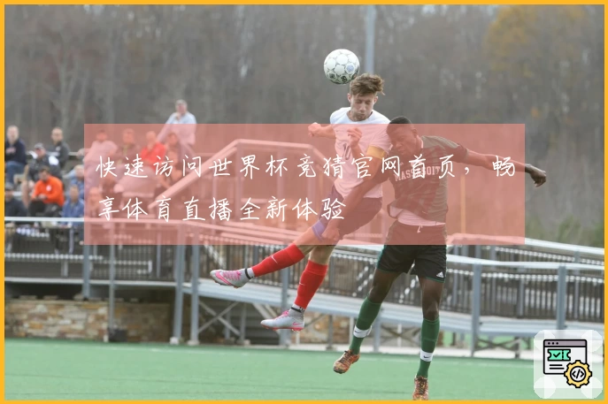 快速访问世界杯竞猜官网首页，畅享体育直播全新体验