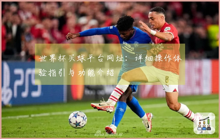 世界杯买球平台网址:详细操作体验指引与功能介绍