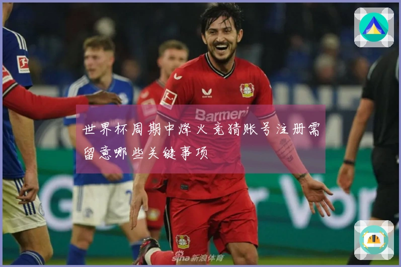 世界杯周期中烽火竞猜账号注册需留意哪些关键事项