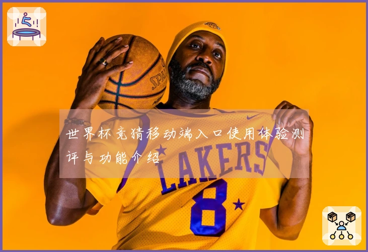 世界杯竞猜移动端入口使用体验测评与功能介绍