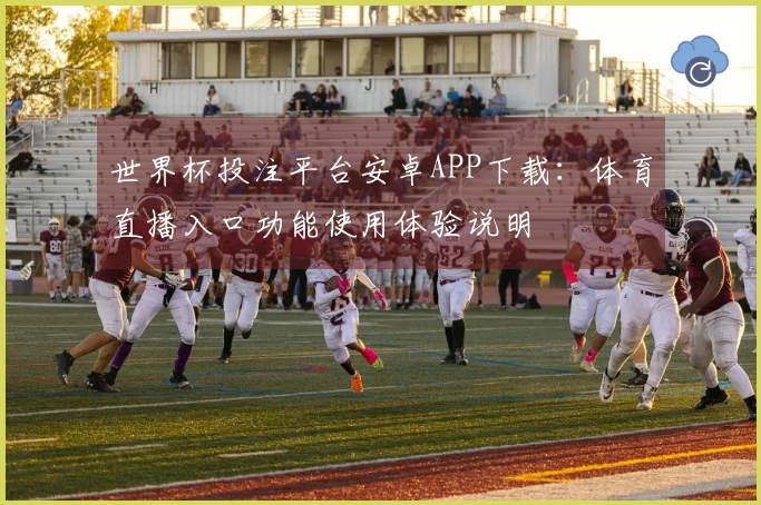 世界杯投注平台安卓APP下载：体育直播入口功能使用体验说明
